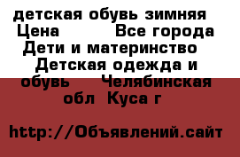 детская обувь зимняя › Цена ­ 800 - Все города Дети и материнство » Детская одежда и обувь   . Челябинская обл.,Куса г.